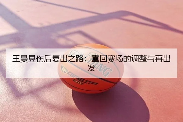 王曼昱伤后复出之路：重回赛场的调整与再出发