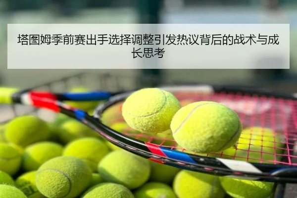 塔图姆季前赛出手选择调整引发热议背后的战术与成长思考